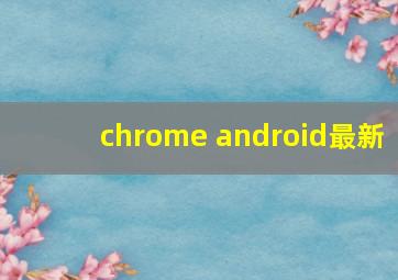 chrome android最新